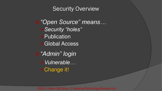 Security Overview
 “Open Source” means…
 Security “holes”
 Publication
 Global Access
 “Admin” login
 Vulnerable…
 Change it!
©2014 Karen McCamy 
FreelanceTechnologyReview.com
