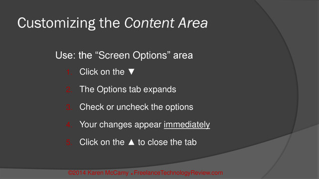 Customizing the Content Area
Use: the “Screen Options” area
1. Click on the ▼
2. The Options tab expands
3. Check or uncheck the options
4. Your changes appear immediately
5. Click on the ▲ to close the tab
©2014 Karen McCamy 
FreelanceTechnologyReview.com

