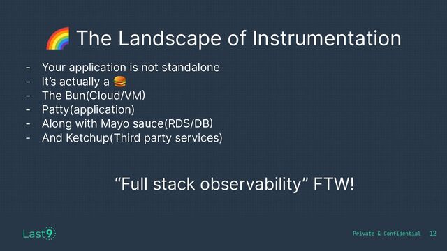 🌈 The Landscape of Instrumentation
12
- Your application is not standalone
- It’s actually a 🍔
- The Bun(Cloud/VM)
- Patty(application)
- Along with Mayo sauce(RDS/DB)
- And Ketchup(Third party services)
“Full stack observability” FTW!
