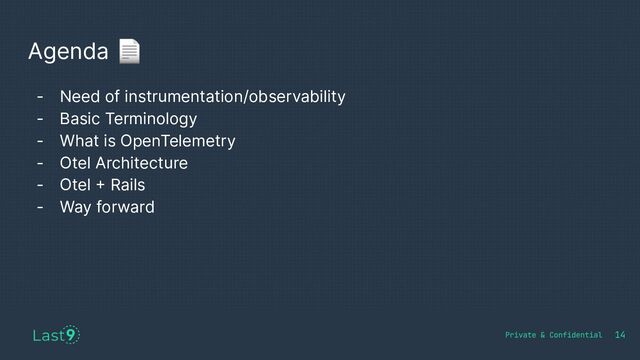Agenda 📄
14
- Need of instrumentation/observability
- Basic Terminology
- What is OpenTelemetry
- Otel Architecture
- Otel + Rails
- Way forward
