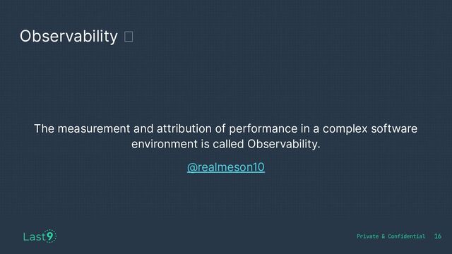 Observability 🪩
16
The measurement and attribution of performance in a complex software
environment is called Observability.
@realmeson10
