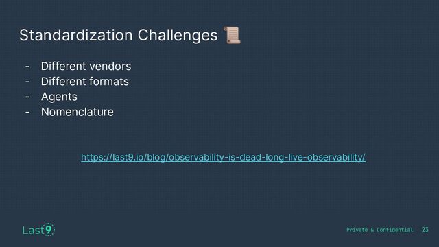Standardization Challenges 📜
23
- Different vendors
- Different formats
- Agents
- Nomenclature
https://last9.io/blog/observability-is-dead-long-live-observability/
