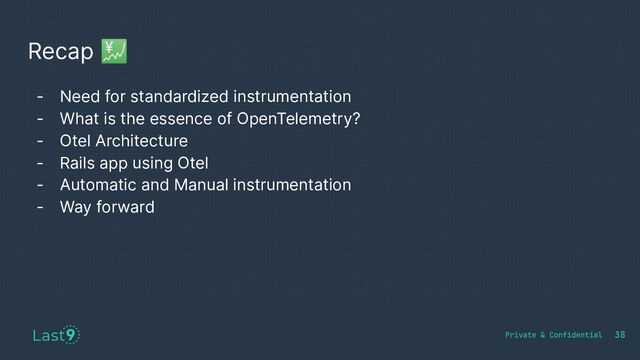 Recap 💹
38
- Need for standardized instrumentation
- What is the essence of OpenTelemetry?
- Otel Architecture
- Rails app using Otel
- Automatic and Manual instrumentation
- Way forward
