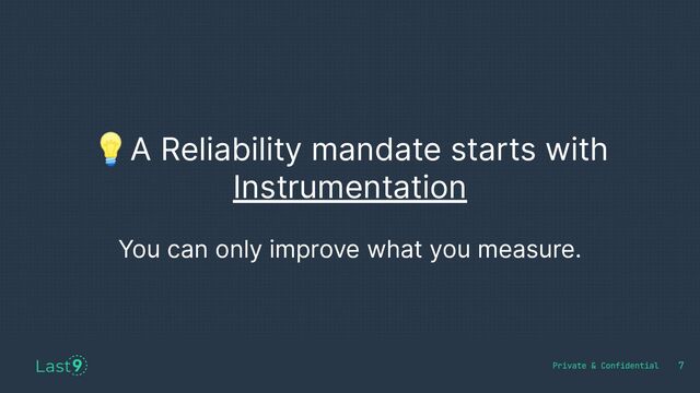 💡A Reliability mandate starts with
Instrumentation
You can only improve what you measure.
7
