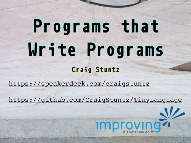 Programs that
Write Programs
Craig Stuntz
https://speakerdeck.com/craigstuntz
https://github.com/CraigStuntz/TinyLanguage
