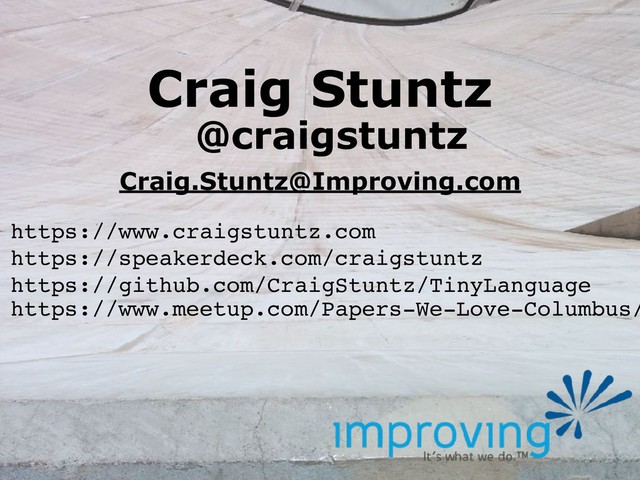 Craig Stuntz
@craigstuntz
Craig.Stuntz@Improving.com
https://www.craigstuntz.com
https://www.meetup.com/Papers-We-Love-Columbus/
https://speakerdeck.com/craigstuntz
https://github.com/CraigStuntz/TinyLanguage
