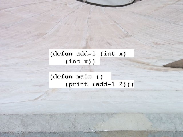 (defun add-1 (int x)
(inc x))
(defun main ()
(print (add-1 2)))
