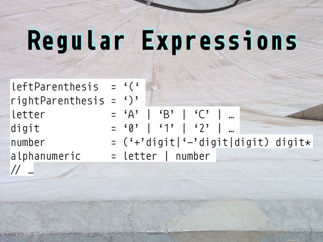 Regular Expressions
leftParenthesis = ‘(‘
rightParenthesis = ‘)’
letter = ‘A’ | ‘B’ | ‘C’ | …
digit = ‘0’ | ‘1’ | ‘2’ | …
number = (‘+’digit|‘-’digit|digit) digit*
alphanumeric = letter | number
!3 …
