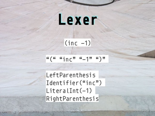 Lexer
(inc -1)
“(“ “inc” “-1” “)”
LeftParenthesis
Identifier(“inc”)
LiteralInt(-1)
RightParenthesis
