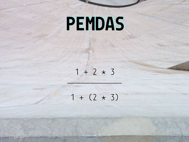PEMDAS
1 + 2 * 3
1 + (2 * 3)
