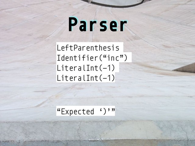 Parser
LeftParenthesis
Identifier(“inc”)
LiteralInt(-1)
LiteralInt(-1)
“Expected ‘)’”
