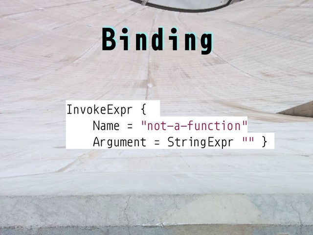 InvokeExpr {
Name = "not-a-function"
Argument = StringExpr "" }
Binding
