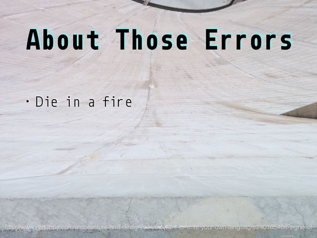 About Those Errors
• Die in a fire
http://www.drdobbs.com/architecture-and-design/so-you-want-to-write-your-own-language/240165488?pgno=2

