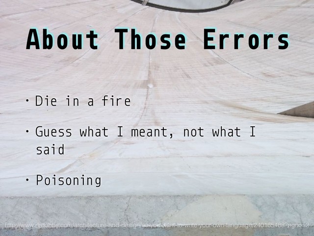 About Those Errors
• Die in a fire
• Guess what I meant, not what I
said
• Poisoning
http://www.drdobbs.com/architecture-and-design/so-you-want-to-write-your-own-language/240165488?pgno=2
