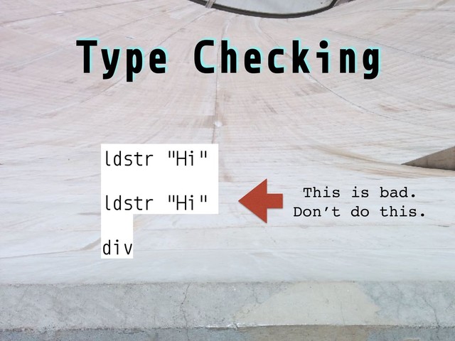 Type Checking
ldstr "Hi"
ldstr "Hi"
div
This is bad.
Don’t do this.
