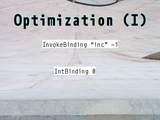 Optimization (I)
InvokeBinding “inc” -1
IntBinding 0
