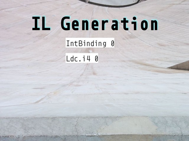 IL Generation
IntBinding 0
Ldc.i4 0
