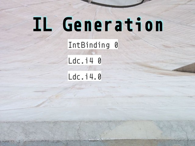 IL Generation
IntBinding 0
Ldc.i4 0
Ldc.i4.0
