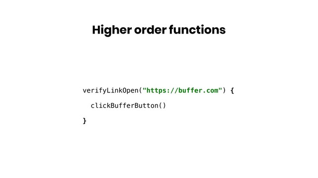 Higher order functions
verifyLinkOpen("https://buffer.com") {
clickBufferButton()
}
