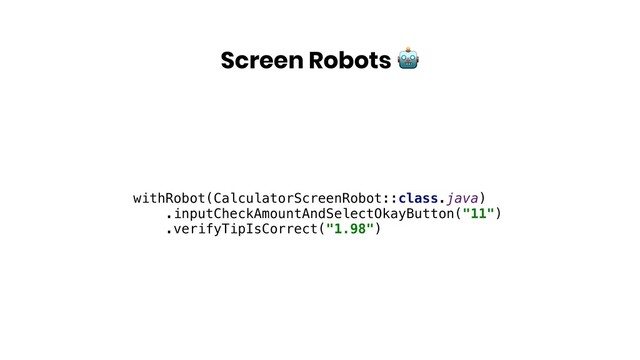 Screen Robots 
withRobot(CalculatorScreenRobot::class.java)
.inputCheckAmountAndSelectOkayButton("11")
.verifyTipIsCorrect("1.98")
