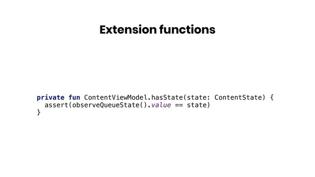 Extension functions
private fun ContentViewModel.hasState(state: ContentState) {
assert(observeQueueState().value == state)
}
