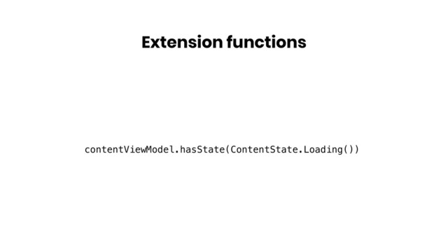 Extension functions
contentViewModel.hasState(ContentState.Loading())
