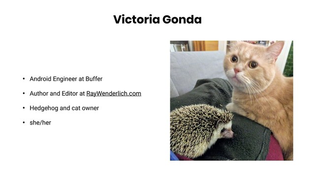Victoria Gonda
• Android Engineer at Buffer
• Author and Editor at RayWenderlich.com
• Hedgehog and cat owner
• she/her
