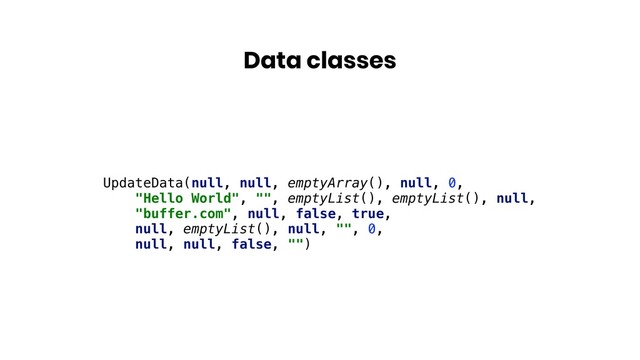 Data classes
UpdateData(null, null, emptyArray(), null, 0,
"Hello World", "", emptyList(), emptyList(), null,
"buffer.com", null, false, true,
null, emptyList(), null, "", 0,
null, null, false, "")
