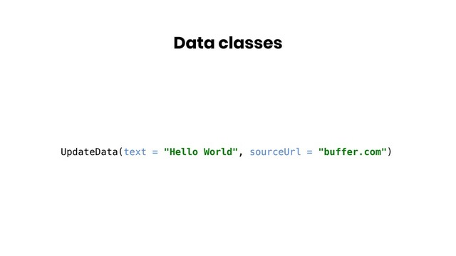 Data classes
UpdateData(text = "Hello World", sourceUrl = "buffer.com")
