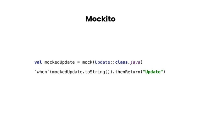 Mockito
val mockedUpdate = mock(Update::class.java)
`when`(mockedUpdate.toString()).thenReturn("Update")
