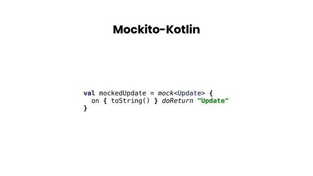 Mockito-Kotlin
val mockedUpdate = mock {
on { toString() } doReturn "Update"
}
