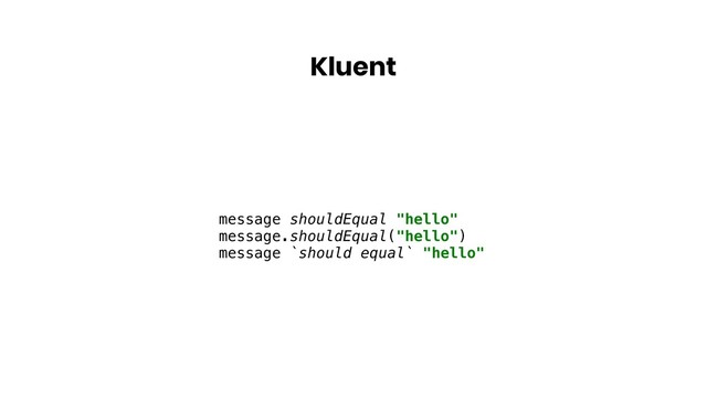 Kluent
message shouldEqual "hello"
message.shouldEqual("hello")
message `should equal` "hello"
