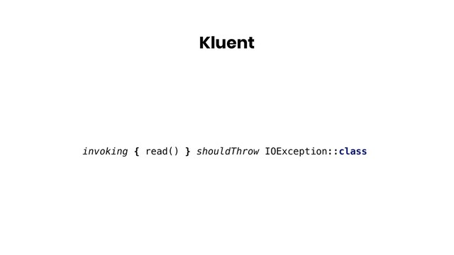 Kluent
invoking { read() } shouldThrow IOException::class
