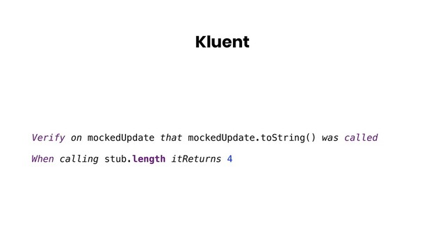 Kluent
Verify on mockedUpdate that mockedUpdate.toString() was called
When calling stub.length itReturns 4
