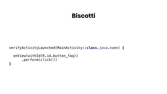 Biscotti
verifyActivityLaunched(MainActivity::class.java.name) {
onView(withId(R.id.button_faq))
.perform(click())
}
