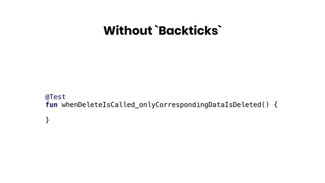 Without `Backticks`
@Test
fun whenDeleteIsCalled_onlyCorrespondingDataIsDeleted() {
}
