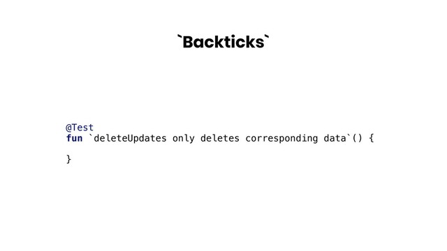 `Backticks`
@Test
fun `deleteUpdates only deletes corresponding data`() {
}
