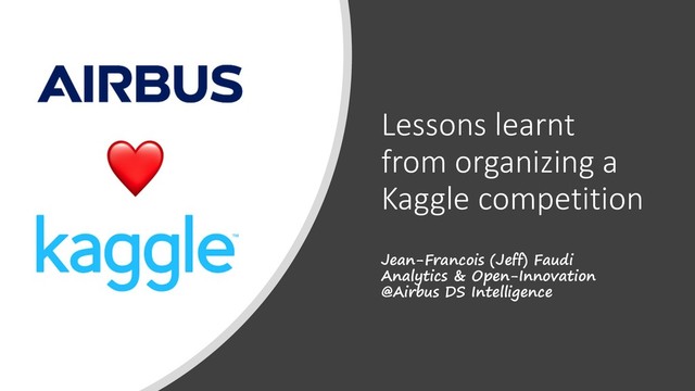 Lessons learnt
from organizing a
Kaggle competition
Jean-Francois (Jeff) Faudi
Analytics & Open-Innovation
@Airbus DS Intelligence
