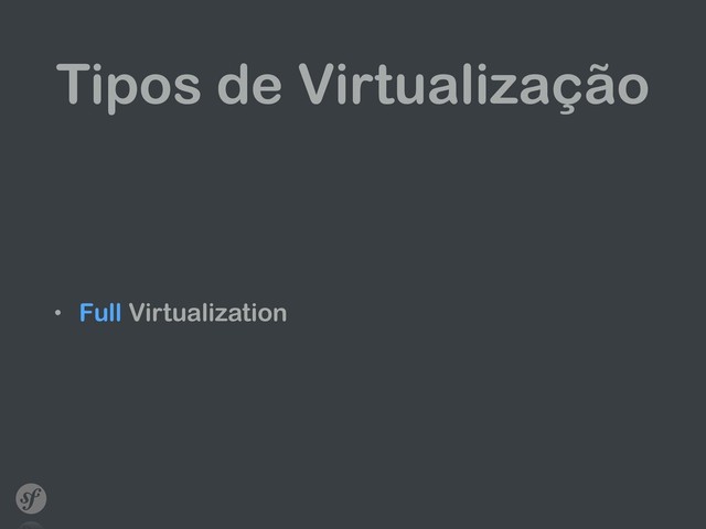 Tipos de Virtualização
• Full Virtualization
