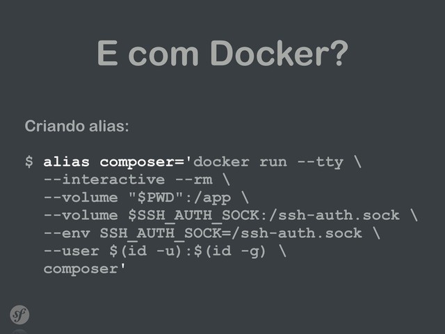 E com Docker?
Criando alias: 
 
$ alias composer='docker run --tty \ 
--interactive --rm \ 
--volume "$PWD":/app \ 
--volume $SSH_AUTH_SOCK:/ssh-auth.sock \ 
--env SSH_AUTH_SOCK=/ssh-auth.sock \ 
--user $(id -u):$(id -g) \ 
composer'
