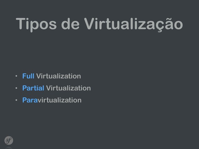 Tipos de Virtualização
• Full Virtualization
• Partial Virtualization
• Paravirtualization
