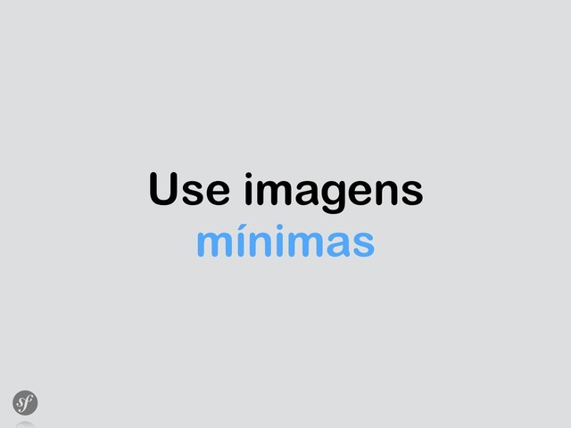 Use imagens
mínimas
