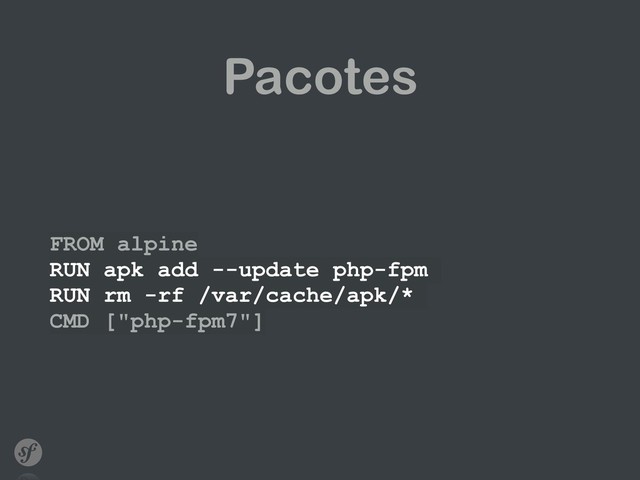 Pacotes
FROM alpine
RUN apk add --update php-fpm
RUN rm -rf /var/cache/apk/*
CMD ["php-fpm7"]

