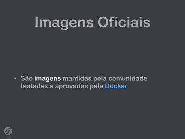 Imagens Oficiais
• São imagens mantidas pela comunidade
testadas e aprovadas pela Docker
