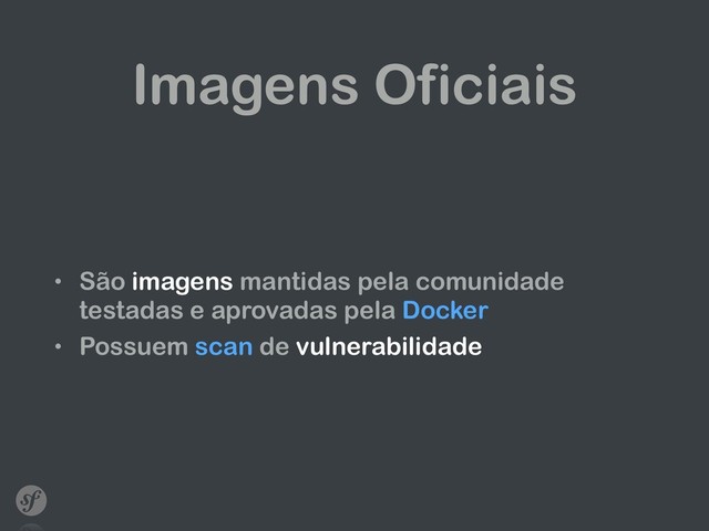 Imagens Oficiais
• São imagens mantidas pela comunidade
testadas e aprovadas pela Docker
• Possuem scan de vulnerabilidade
