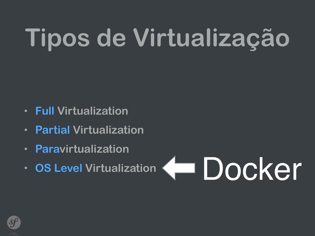 Tipos de Virtualização
• Full Virtualization
• Partial Virtualization
• Paravirtualization
• OS Level Virtualization
Docker

