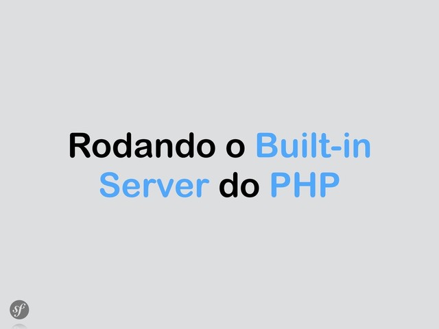 Rodando o Built-in
Server do PHP

