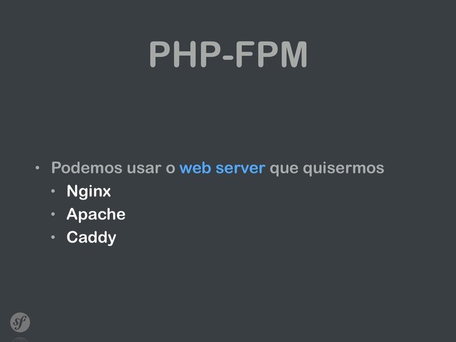 PHP-FPM
• Podemos usar o web server que quisermos
• Nginx
• Apache
• Caddy
