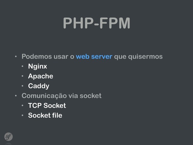 PHP-FPM
• Podemos usar o web server que quisermos
• Nginx
• Apache
• Caddy
• Comunicação via socket
• TCP Socket
• Socket file
