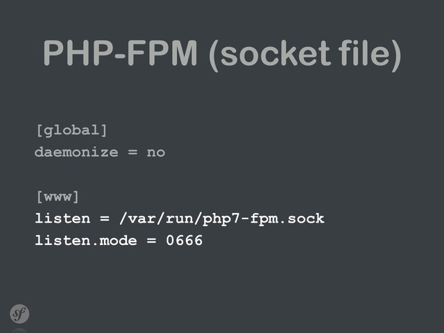 PHP-FPM (socket file)
[global]
daemonize = no
[www]
listen = /var/run/php7-fpm.sock
listen.mode = 0666
